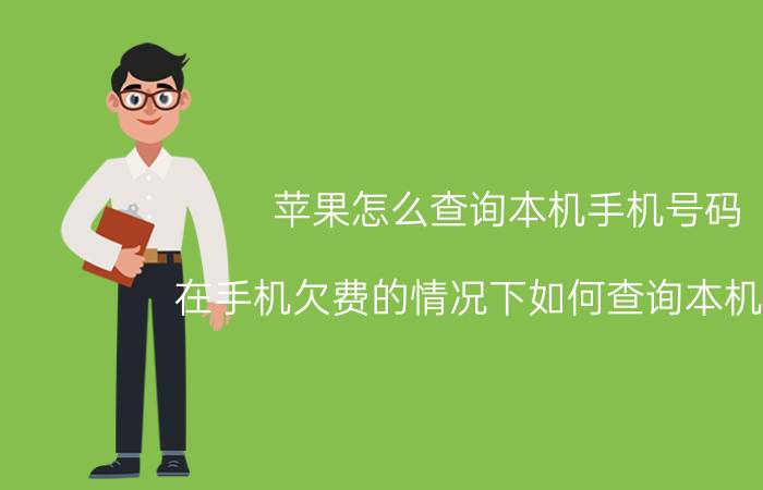 苹果怎么查询本机手机号码 在手机欠费的情况下如何查询本机号码？